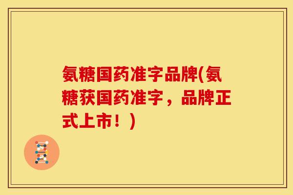 氨糖国药准字品牌(氨糖获国药准字，品牌正式上市！)