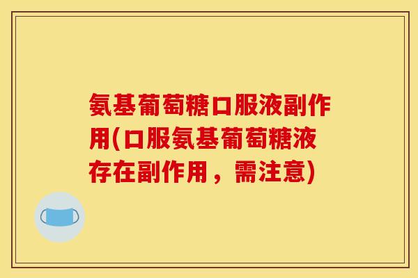 氨基葡萄糖口服液副作用(口服氨基葡萄糖液存在副作用，需注意)
