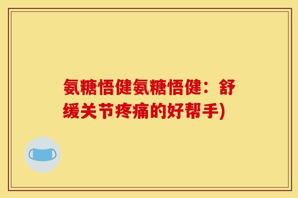 氨糖悟健氨糖悟健：舒缓关节疼痛的好帮手)