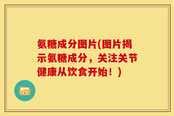氨糖成分图片(图片揭示氨糖成分,关注关节健康从饮食开始!) 氨糖成分图片(图片揭示氨糖成分,关注关节健康从饮食开始!)