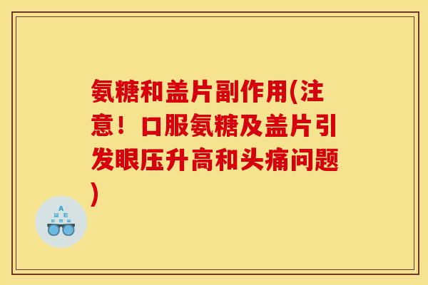氨糖和盖片副作用(注意！口服氨糖及盖片引发眼压升高和头痛问题)