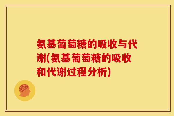 氨基葡萄糖的吸收与代谢(氨基葡萄糖的吸收和代谢过程分析)