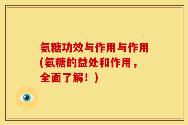 氨糖功效与作用与作用(氨糖的益处和作用，全面了解！)