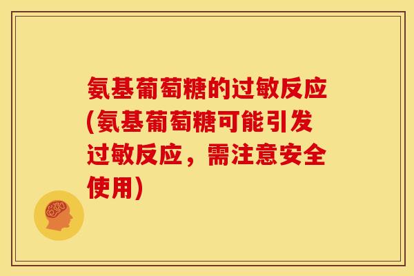 氨基葡萄糖的反应(氨基葡萄糖可能引发反应,需注意安全使用) 氨基葡萄糖的反应(氨基葡萄糖可能引发反应,需注意安全使用)