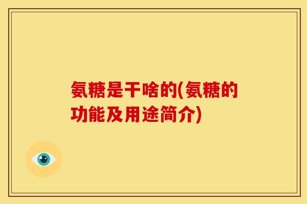 氨糖是干啥的(氨糖的功能及用途简介)