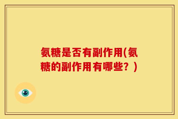 氨糖是否有副作用(氨糖的副作用有哪些？)