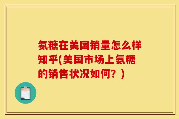 氨糖在美国销量怎么样知乎(美国市场上氨糖的销售状况如何？)