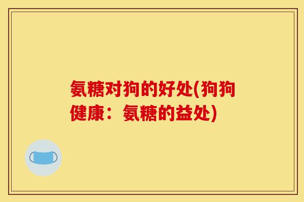 氨糖对狗的好处(狗狗健康：氨糖的益处)