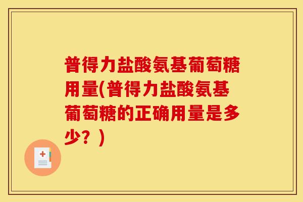 普得力盐酸氨基葡萄糖用量(普得力盐酸氨基葡萄糖的正确用量是多少？)