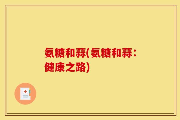 氨糖和蒜(氨糖和蒜:健康之路) 氨糖和蒜(氨糖和蒜:健康之路)