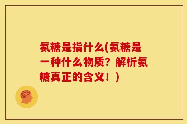 氨糖是指什么(氨糖是一种什么物质？解析氨糖真正的含义！)