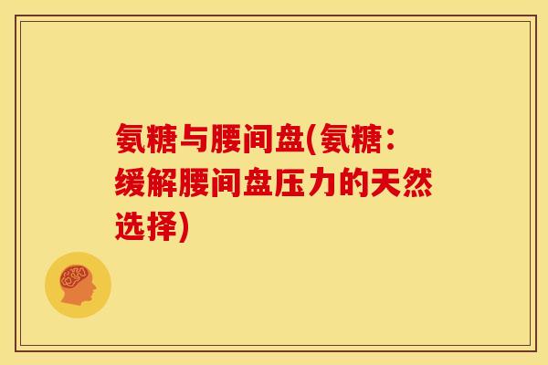 氨糖与腰间盘(氨糖：缓解腰间盘压力的天然选择)