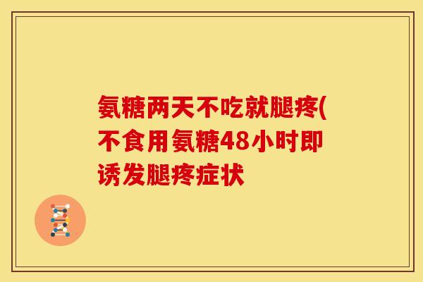 氨糖两天不吃就腿疼(不食用氨糖48小时即诱发腿疼症状 氨糖两天不吃就腿疼(不食用氨糖48小时即诱发腿疼症状