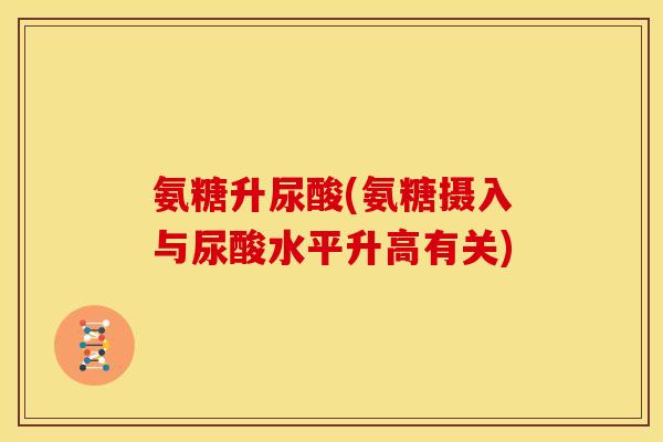 氨糖升尿酸(氨糖摄入与尿酸水平升高有关)
