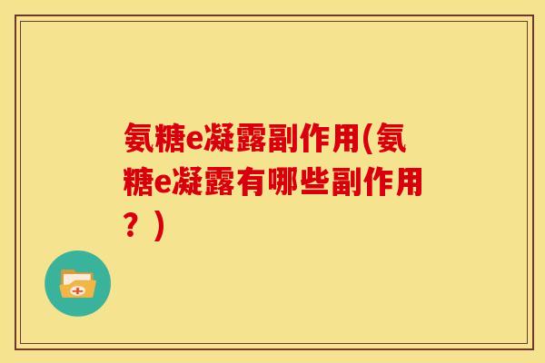 氨糖e凝露副作用(氨糖e凝露有哪些副作用？)