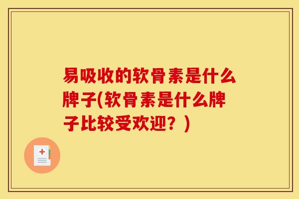 易吸收的软骨素是什么牌子(软骨素是什么牌子比较受欢迎?) 易吸收的软骨素是什么牌子(软骨素是什么牌子比较受欢迎?)