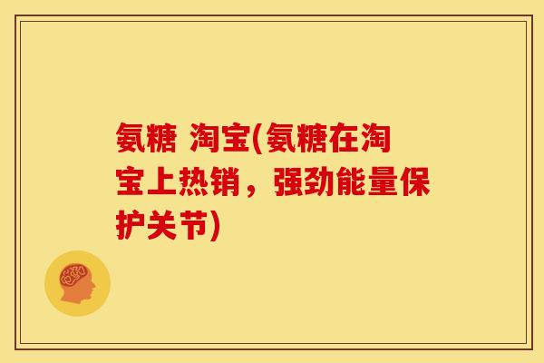 氨糖 淘宝(氨糖在淘宝上热销，强劲能量保护关节)