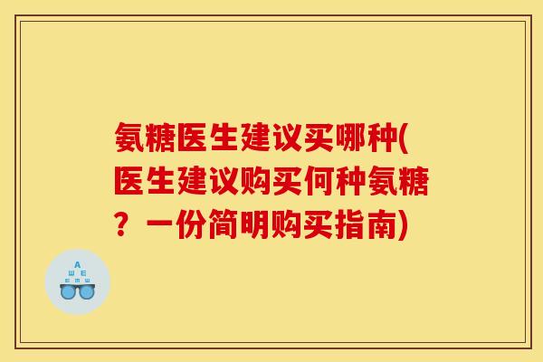 氨糖医生建议买哪种(医生建议购买何种氨糖？一份简明购买指南)