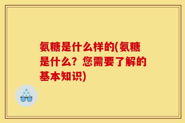 氨糖是什么样的(氨糖是什么？您需要了解的基本知识)
