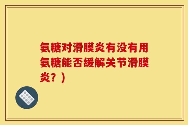 氨糖对滑膜炎有没有用氨糖能否缓解关节滑膜炎？)