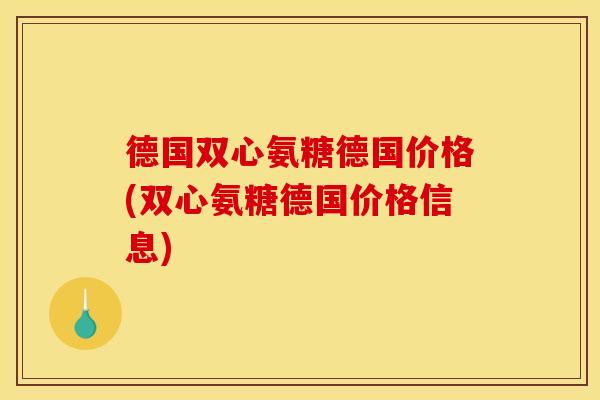 德国双心氨糖德国价格(双心氨糖德国价格信息)