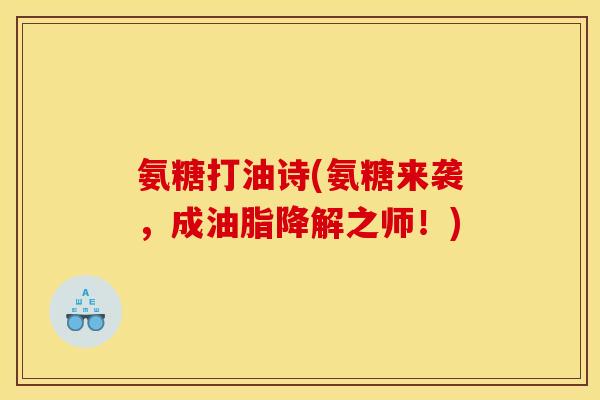氨糖打油诗(氨糖来袭，成油脂降解之师！)