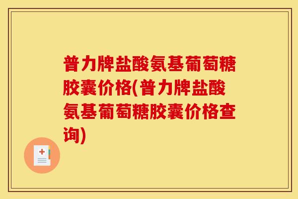 普力牌盐酸氨基葡萄糖胶囊价格(普力牌盐酸氨基葡萄糖胶囊价格查询)