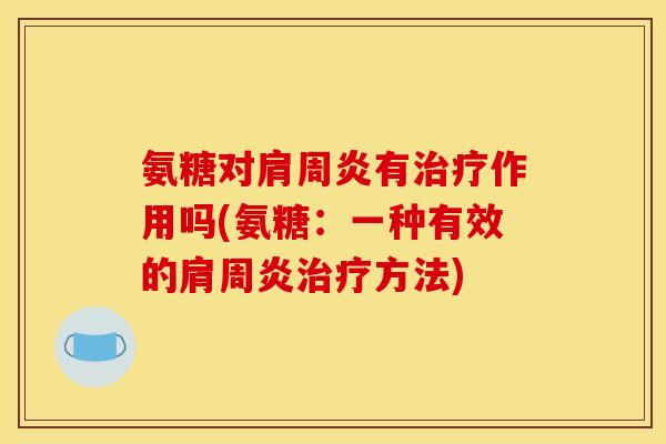 氨糖对肩周炎有治疗作用吗(氨糖：一种有效的肩周炎治疗方法)