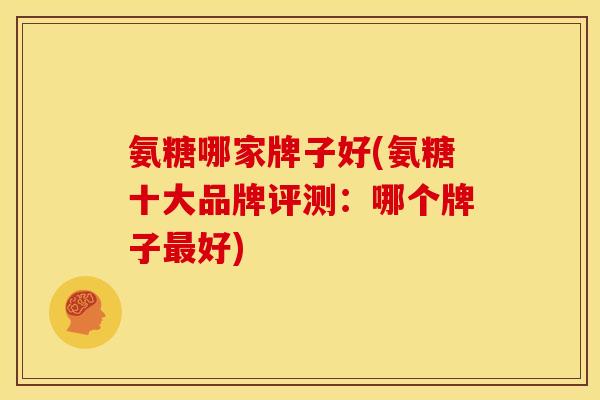 氨糖哪家牌子好(氨糖十大品牌评测：哪个牌子最好)