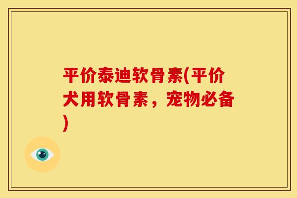 平价泰迪软骨素(平价犬用软骨素，宠物必备)