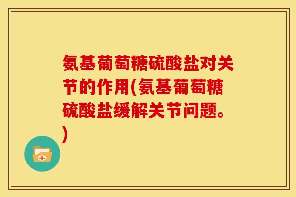 氨基葡萄糖硫酸盐对关节的作用(氨基葡萄糖硫酸盐缓解关节问题。)