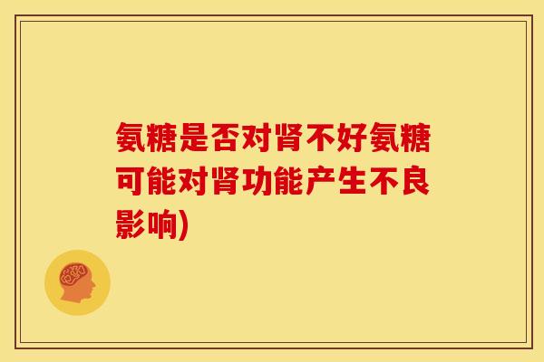 氨糖是否对肾不好氨糖可能对肾功能产生不良影响)