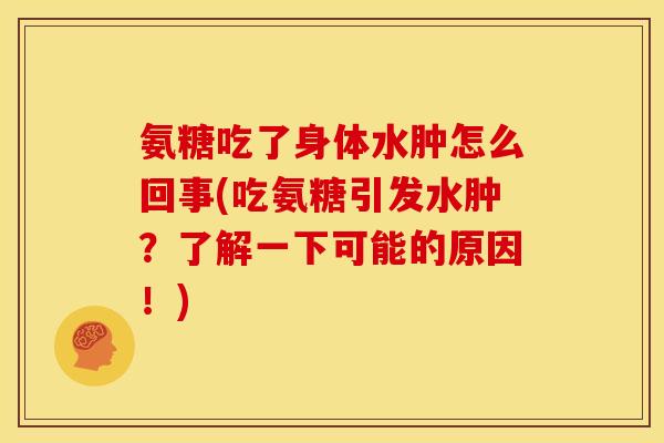 氨糖吃了身体水肿怎么回事(吃氨糖引发水肿？了解一下可能的原因！)