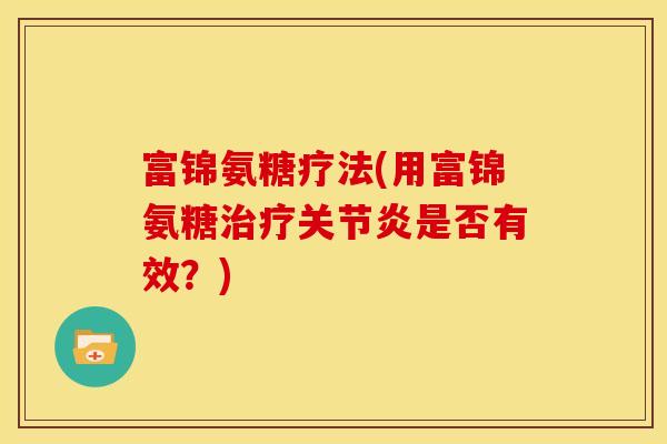 富锦氨糖疗法(用富锦氨糖治疗关节炎是否有效？)