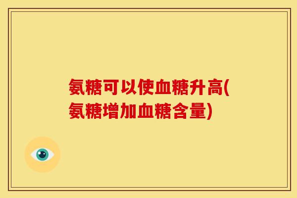 氨糖可以使血糖升高(氨糖增加血糖含量)