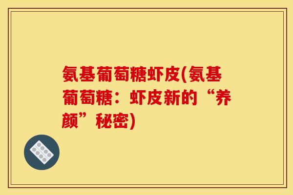 氨基葡萄糖虾皮(氨基葡萄糖：虾皮新的“养颜”秘密)