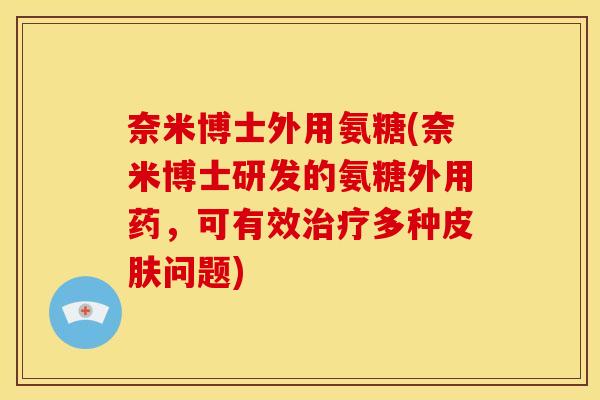 奈米博士外用氨糖(奈米博士研发的氨糖外用药，可有效治疗多种皮肤问题)