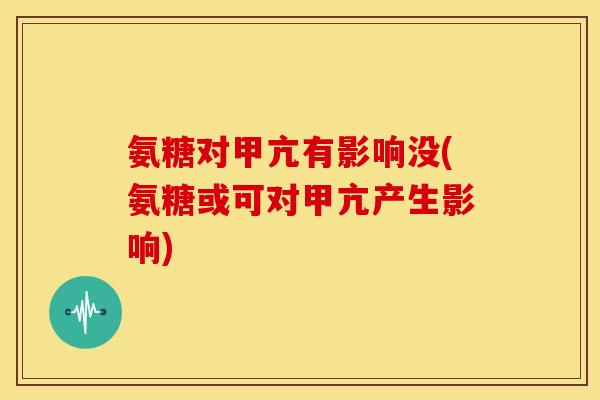 氨糖对甲亢有影响没(氨糖或可对甲亢产生影响)