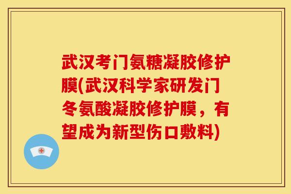 武汉考门氨糖凝胶修护膜(武汉科学家研发门冬氨酸凝胶修护膜，有望成为新型伤口敷料)