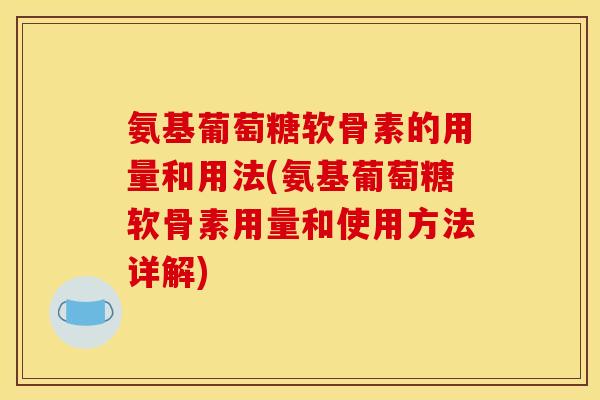 氨基葡萄糖软骨素的用量和用法(氨基葡萄糖软骨素用量和使用方法详解) 氨基葡萄糖软骨素的用量和用法(氨基葡萄糖软骨素用量和使用方法详解)