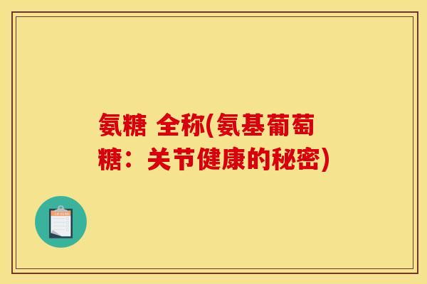 氨糖 全称(氨基葡萄糖:关节健康的秘密) 氨糖 全称(氨基葡萄糖:关节健康的秘密)