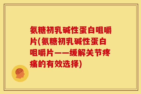 氨糖初乳碱性蛋白咀嚼片(氨糖初乳碱性蛋白咀嚼片——缓解关节的有效选择) 氨糖初乳碱性蛋白咀嚼片(氨糖初乳碱性蛋白咀嚼片——缓解关节的有效选择)