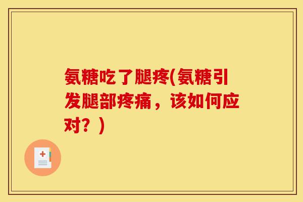 氨糖吃了腿疼(氨糖引发腿部,该如何应对?) 氨糖吃了腿疼(氨糖引发腿部,该如何应对?)