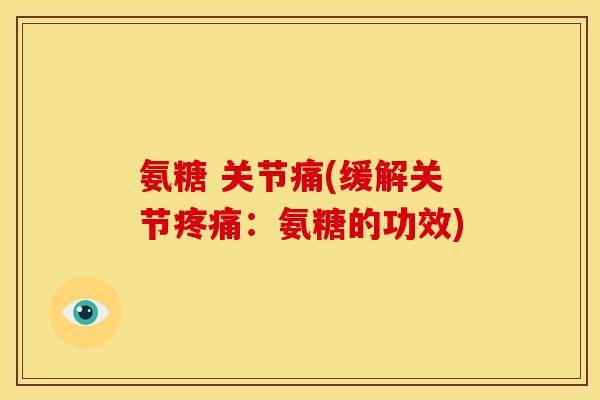 氨糖 关节痛(缓解关节疼痛：氨糖的功效)