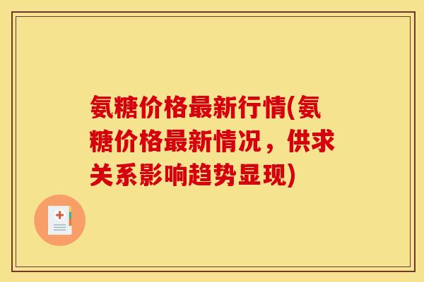 氨糖价格最新行情(氨糖价格最新情况，供求关系影响趋势显现)
