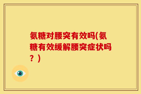 氨糖对腰突有效吗(氨糖有效缓解腰突症状吗？)