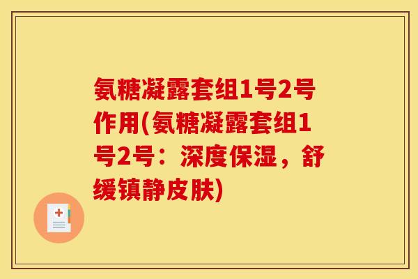 氨糖凝露套组1号2号作用(氨糖凝露套组1号2号：深度保湿，舒缓镇静皮肤)