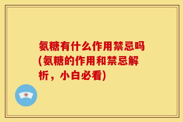 氨糖有什么作用禁忌吗(氨糖的作用和禁忌解析，小白必看)