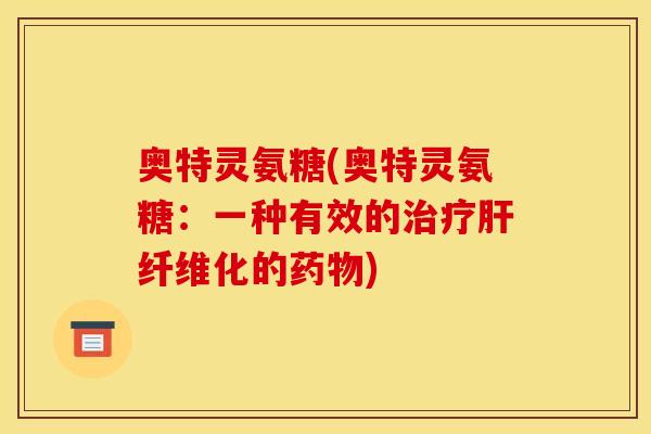 奥特灵氨糖(奥特灵氨糖：一种有效的治疗肝纤维化的药物)