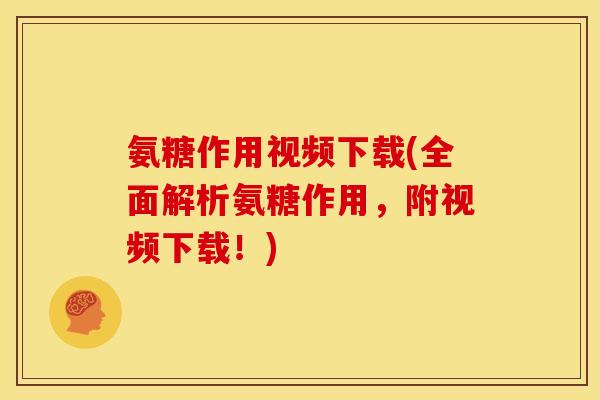 氨糖作用视频下载(全面解析氨糖作用，附视频下载！)